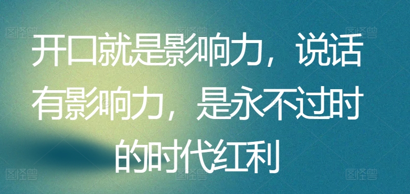 开口就是影响力，说话有影响力，是永不过时的时代红利插图