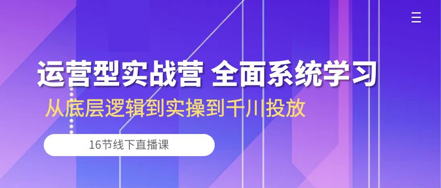 （10344期）运营型实战营 全面系统学习-从底层逻辑到实操到千川投放（16节线下直播课)插图