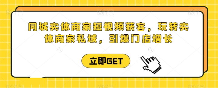 同城实体商家短视频获客直播课，玩转实体商家私域，引爆门店增长插图