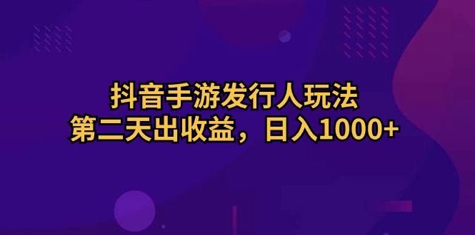 （10411期）抖音手游发行人玩法，第二天出收益，日入1000+插图