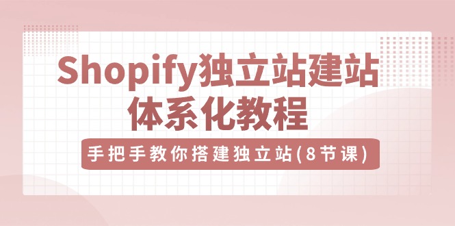 （10584期）Shopify独立站-建站体系化教程，手把手教你搭建独立站（8节视频课）插图