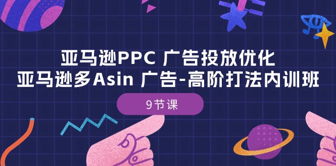 亚马逊PPC广告投放优化：亚马逊多Asin广告高阶打法内训班（9节课）