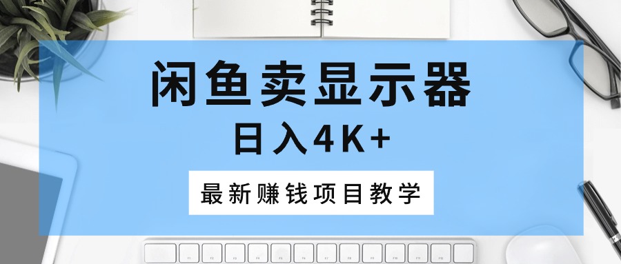 （10706期）闲鱼卖显示器，日入4K+，最新赚钱项目教学插图