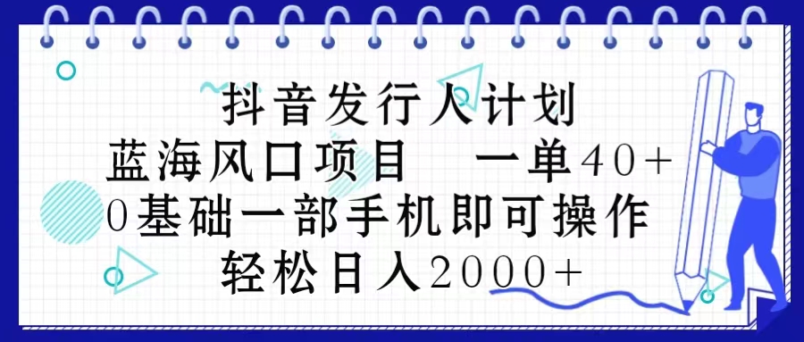 （10756期）抖音发行人计划，蓝海风口项目 一单40，0基础一部手机即可操作 日入2000＋插图