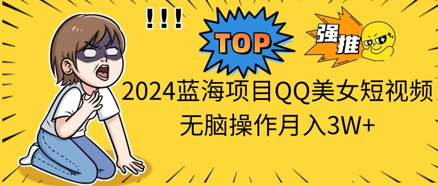 （10862期）2024蓝海项目QQ美女短视频无脑操作月入3W+插图