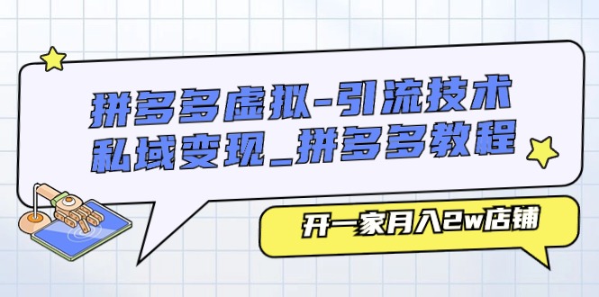 （11054期）拼多多虚拟-引流技术与私域变现_拼多多教程：开一家月入2w店铺