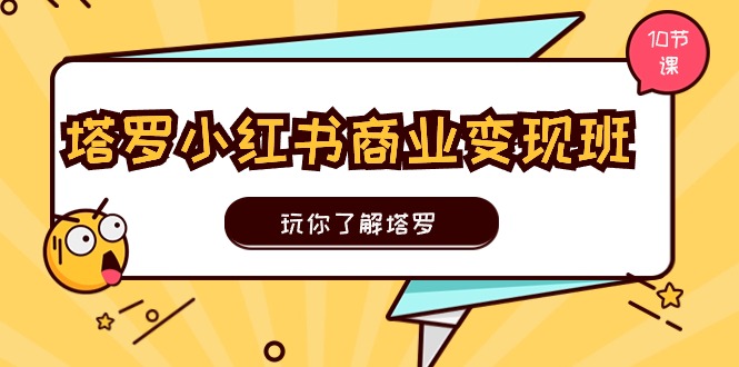 塔罗小红书商业变现实操班，玩你了解塔罗，玩转小红书塔罗变现（10节课）