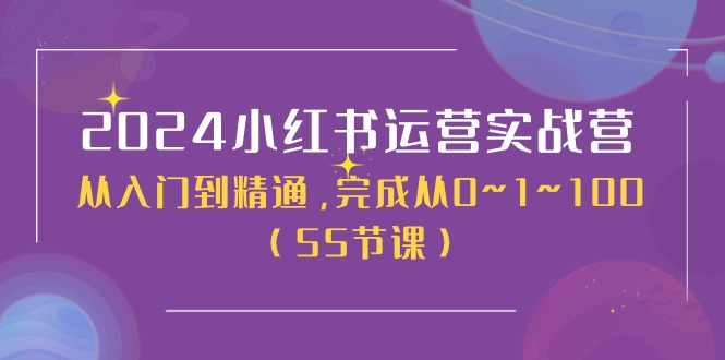 （11186期）2024小红书运营实战营，从入门到精通，完成从0--1--100（50节课）