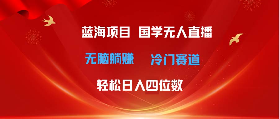 （11232期）超级蓝海项目 国学无人直播日入四位数 无脑躺赚冷门赛道 最新玩法