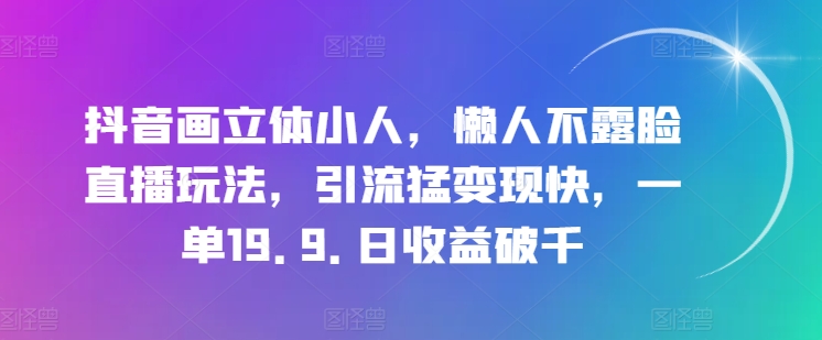 抖音画立体小人，懒人不露脸直播玩法，引流猛变现快，一单19.9.日收益破千