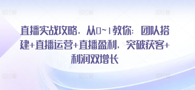 直播实战攻略，从0~1教你：团队搭建+直播运营+直播盈利，突破获客+利润双增长插图