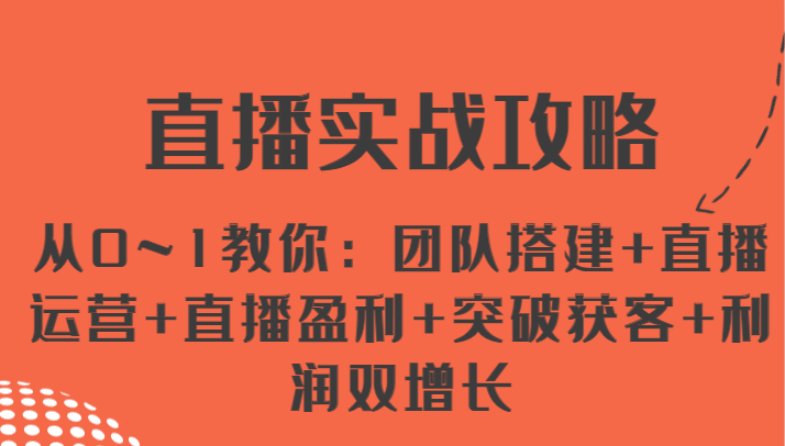 直播实战攻略 从0--1教你：团队搭建+直播运营+直播盈利+突破获客+利润双增长