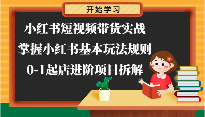 小红书短视频带货实战-掌握小红书基本玩法规则，0-1起店进阶项目拆解