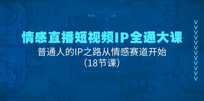 （11497期）情感直播短视频IP全通大课，普通人的IP之路从情感赛道开始（18节课）