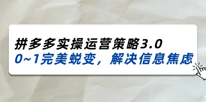 2024-2025拼多多实操运营策略3.0，0--1完美蜕变，解决信息焦虑（38节）