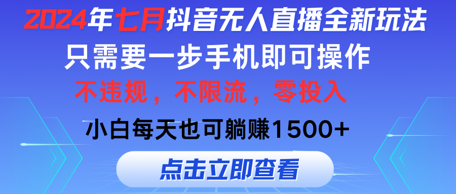 （11756期）2024年七月抖音无人直播全新玩法，只需一部手机即可操作，小白每天也可…