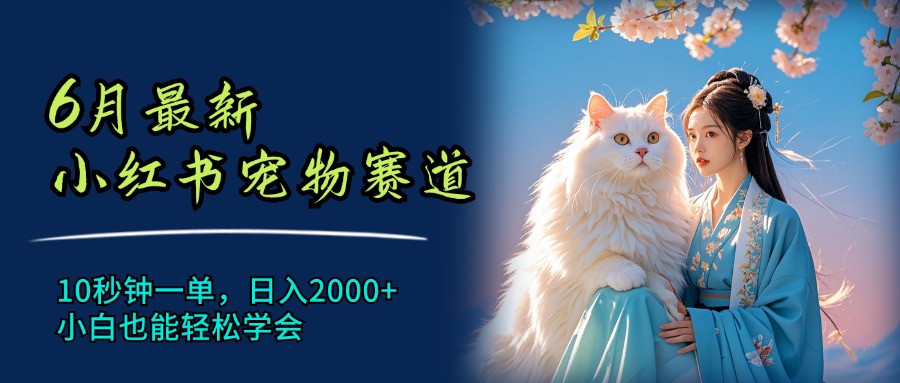 （11771期）6月最新小红书宠物赛道，10秒钟一单，日入2000+，小白也能轻松学会