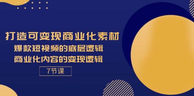 （11829期）打造可变现商业化素材，爆款短视频的底层逻辑，商业化内容的变现逻辑-7节