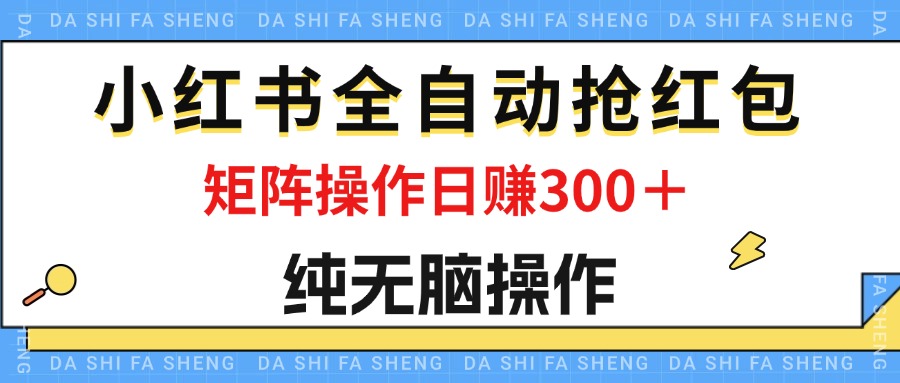 （12151期）最新小红书全自动抢红包，单号一天50＋ 矩阵操作日入300＋，纯无脑操作