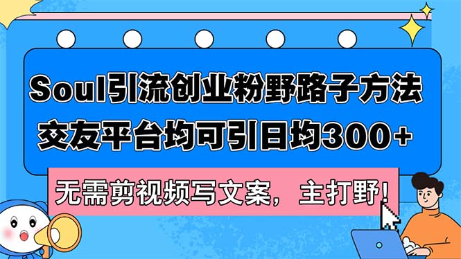 （12281期）Soul引流创业粉野路子方法，交友平台均可引日均300+，无需剪视频写文案…