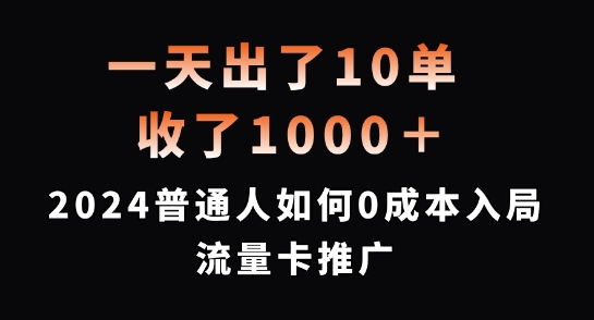 一天出了10单，收了1000+，2024普通人如何0成本入局流量卡推广