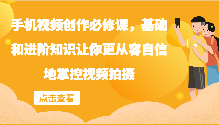 手机视频创作必修课，基础和进阶知识让你更从容自信地掌控视频拍摄