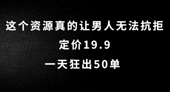 这个资源真的让男人无法抗拒，定价19.9.一天狂出50单