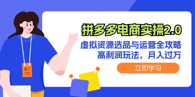 （12360期）拼多多电商实操2.0：虚拟资源选品与运营全攻略，高利润玩法，月入过万