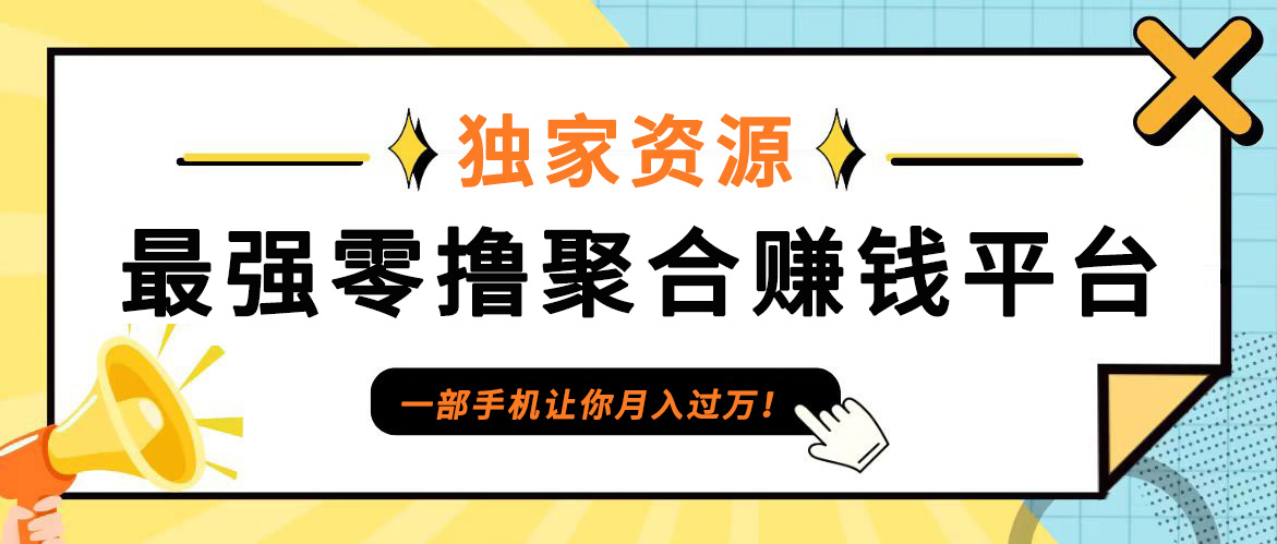 【首码】最强0撸聚合赚钱平台（独家资源）,单日单机100+，代理对接，扶持置顶