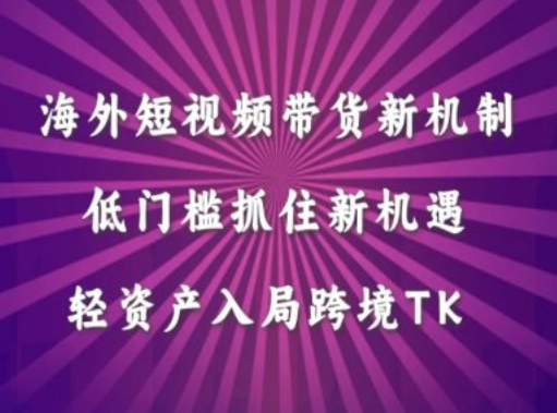 海外短视频Tiktok带货新机制，低门槛抓住新机遇，轻资产入局跨境TK