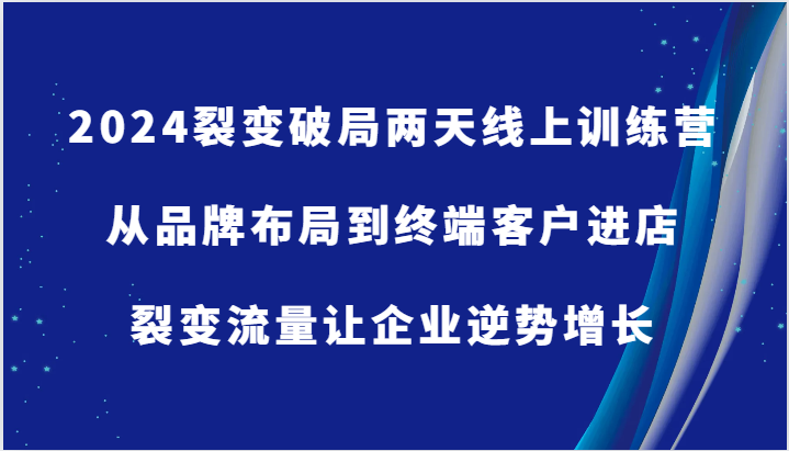 2024裂变破局两天线上训练营-从品牌布局到终端客户进店，裂变流量让企业逆势增长