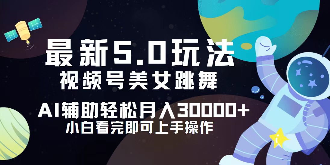 （12699期）视频号最新5.0玩法，小白也能轻松月入30000+