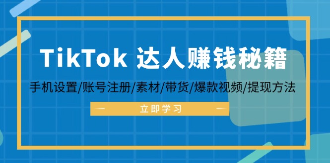 （12727期）TikTok&达人赚钱秘籍 手机设置/账号注册/素材/带货/爆款视频/提现方法