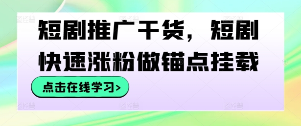 短剧推广干货，短剧快速涨粉做锚点挂载