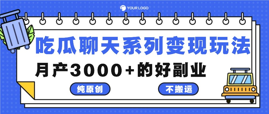 吃瓜聊天系列变现玩法，纯原创不搬运，月产3000+的好副业