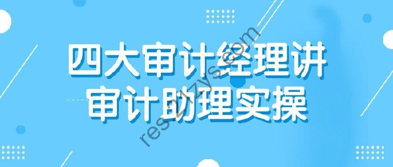 四大审计经理讲审计助理实操
