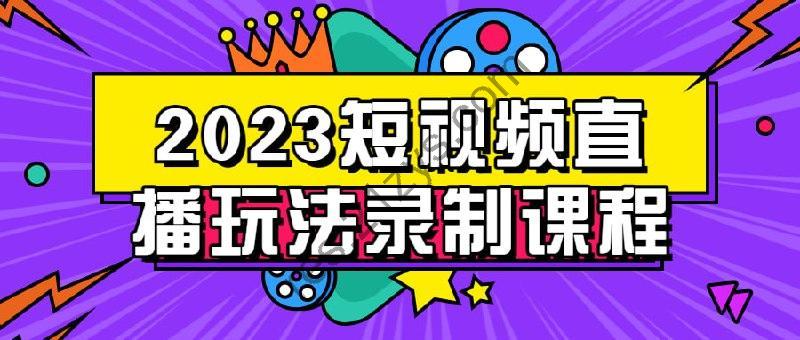 2023短视频直播玩法录制课程