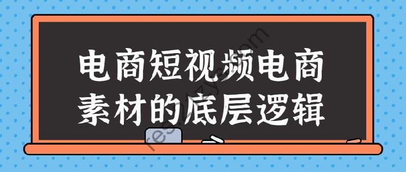 电商短视频电商素材的底层逻辑