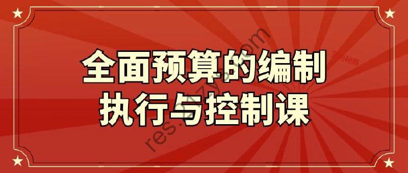 全面预算的编制执行与控制课
