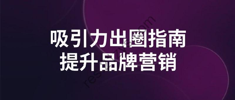 吸引力出圈指南提升品牌营销