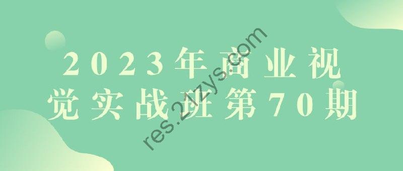 2023年商业视觉实战班第70期