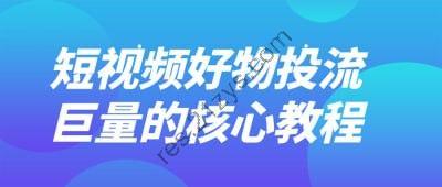 短视频好物投流巨量的核心教程