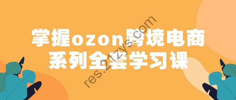 掌握ozon跨境电商系列全套学习课