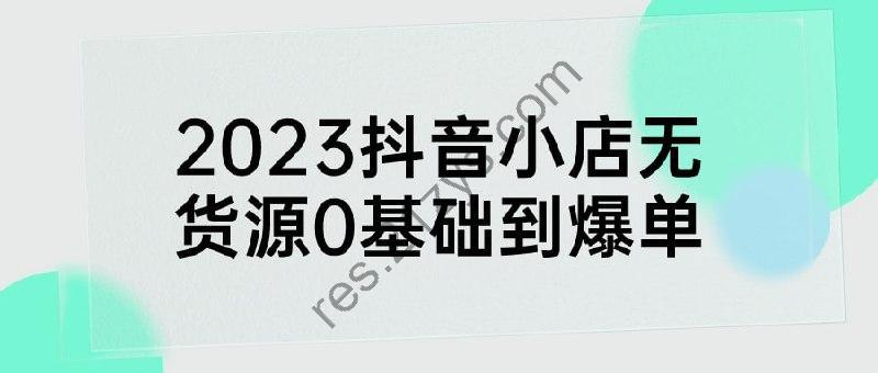 2023抖音小店无货源0基础到爆单