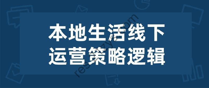 本地生活线下运营策略逻辑