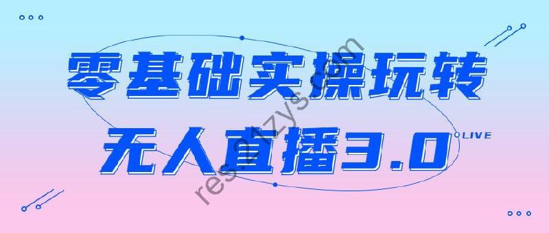 零基础实操玩转无人直播3.0
