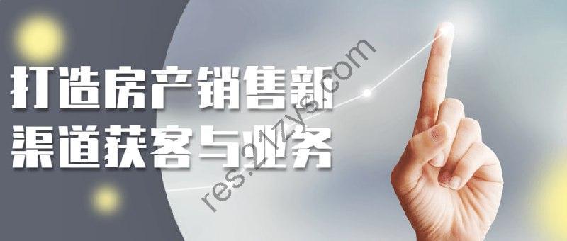 打造房产销售新渠道获客与业务