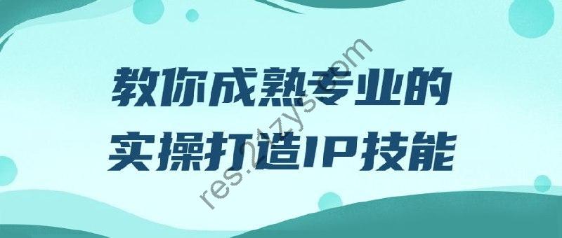 教你成熟专业的实操打造IP技能