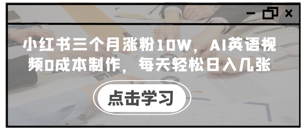 小红书三个月涨粉10W，AI英语视频0成本制作，每天轻松日入几张