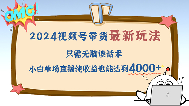 （12837期）2024视频号最新玩法，只需无脑读话术，小白单场直播纯收益也能达到4000+